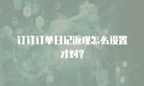 钉钉订单日记返现怎么设置才对？