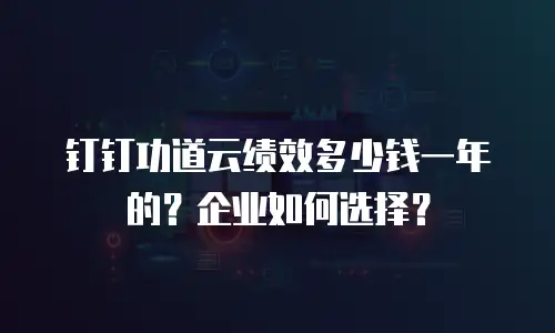 钉钉功道云绩效多少钱一年的？企业如何选择？