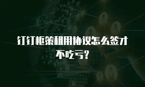 钉钉枢策租用协议怎么签才不吃亏？