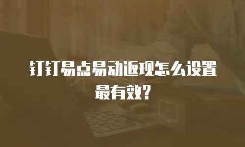 钉钉易点易动返现怎么设置最有效？