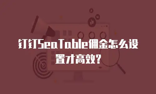 钉钉SeaTable佣金怎么设置才高效？