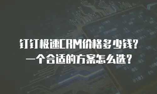 钉钉极速CRM价格多少钱？一个合适的方案怎么选？