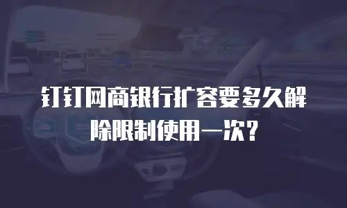 钉钉网商银行扩容要多久解除限制使用一次？