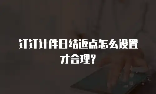 钉钉计件日结返点怎么设置才合理？