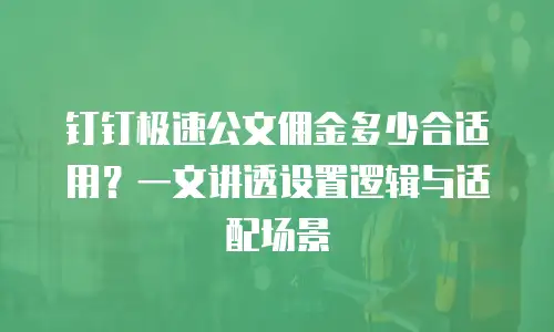 钉钉极速公文佣金多少合适用？一文讲透设置逻辑与适配场景