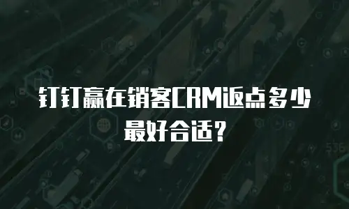 钉钉赢在销客CRM返点多少最好合适？