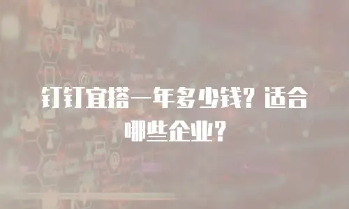 钉钉宜搭一年多少钱？适合哪些企业？