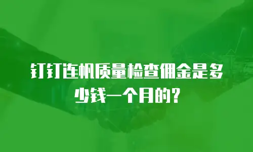 钉钉连帆质量检查佣金是多少钱一个月的？