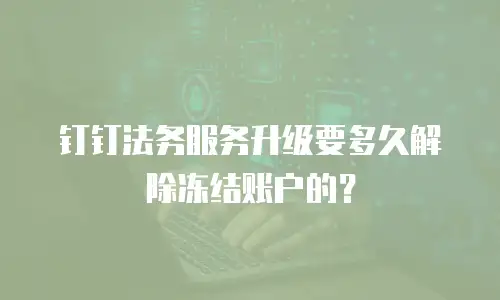 钉钉法务服务升级要多久解除冻结账户的？