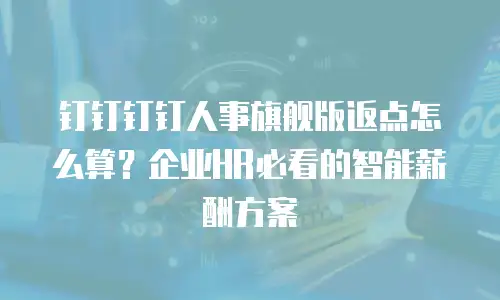 钉钉钉钉人事旗舰版返点怎么算？企业HR必看的智能薪酬方案