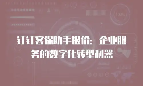 钉钉客保助手报价：企业服务的数字化转型利器