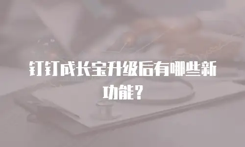 钉钉成长宝升级后有哪些新功能？