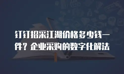钉钉招采江湖价格多少钱一件？企业采购的数字化解法