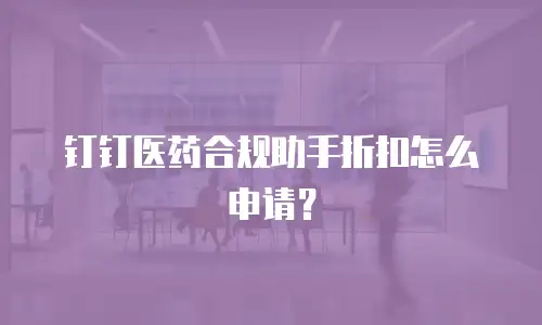 钉钉医药合规助手折扣怎么申请？