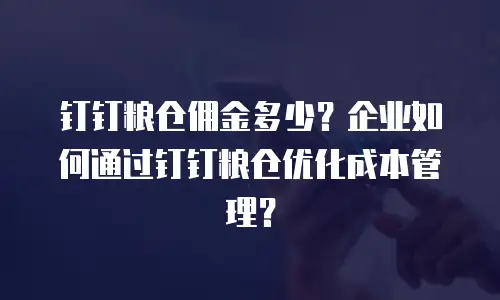 钉钉粮仓佣金多少？企业如何通过钉钉粮仓优化成本管理？