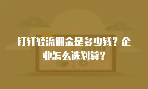 钉钉轻流佣金是多少钱？企业怎么选划算？