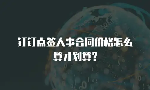 钉钉点签人事合同价格怎么算才划算？