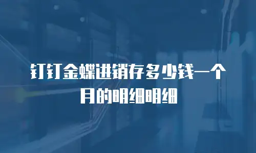 钉钉金蝶进销存多少钱一个月的明细明细
