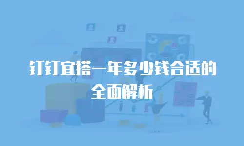 钉钉宜搭一年多少钱合适的全面解析