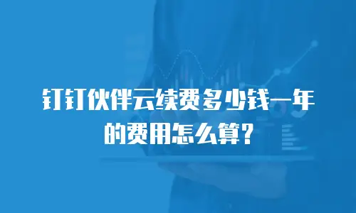 钉钉伙伴云续费多少钱一年的费用怎么算？