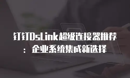 钉钉DsLink超级连接器推荐：企业系统集成新选择