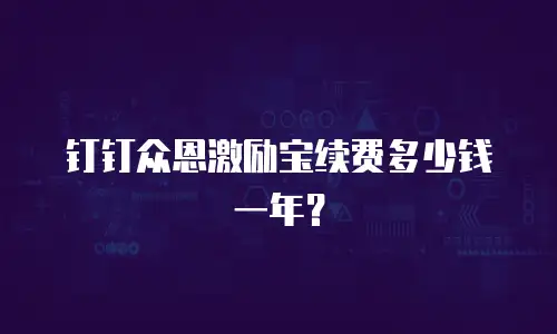 钉钉众恩激励宝续费多少钱一年？