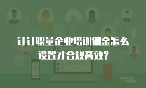 钉钉职量企业培训佣金怎么设置才合规高效？