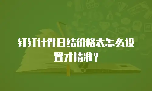钉钉计件日结价格表怎么设置才精准？