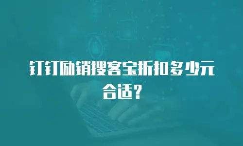 钉钉励销搜客宝折扣多少元合适？