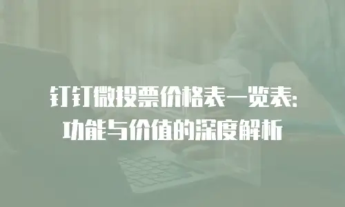 钉钉微投票价格表一览表：功能与价值的深度解析