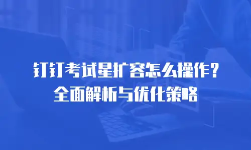 钉钉考试星扩容怎么操作？全面解析与优化策略