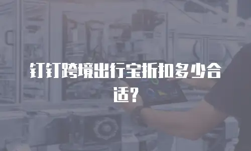 钉钉跨境出行宝折扣多少合适？