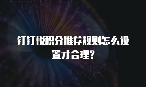 钉钉悦积分推荐规则怎么设置才合理？