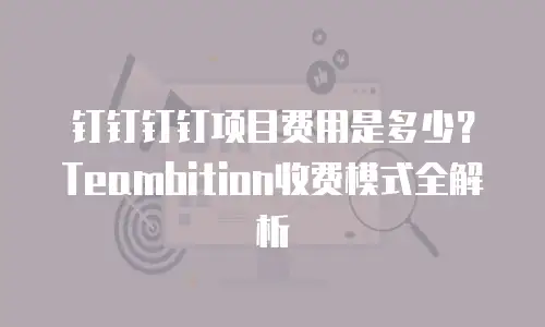 钉钉钉钉项目费用是多少？Teambition收费模式全解析