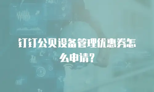 钉钉公贝设备管理优惠券怎么申请？