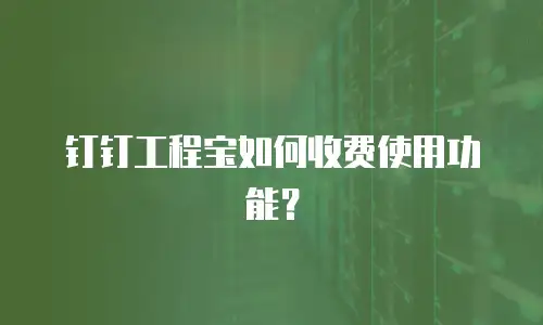 钉钉工程宝如何收费使用功能？