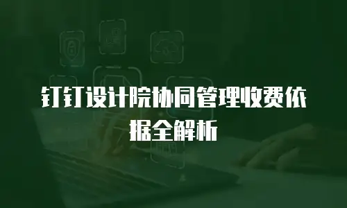 钉钉设计院协同管理收费依据全解析