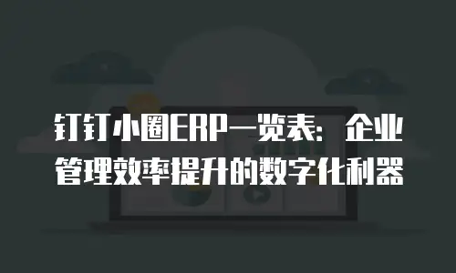 钉钉小圈ERP一览表：企业管理效率提升的数字化利器