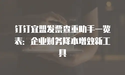 钉钉宜盟发票查重助手一览表：企业财务降本增效新工具