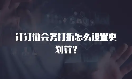 钉钉微会务打折怎么设置更划算？