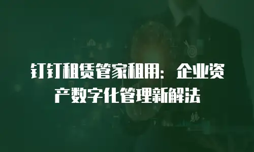 钉钉租赁管家租用：企业资产数字化管理新解法