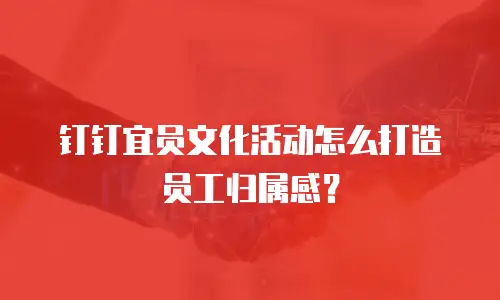 钉钉宜员文化活动怎么打造员工归属感？