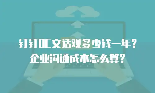 钉钉OC文话观多少钱一年？企业沟通成本怎么算？