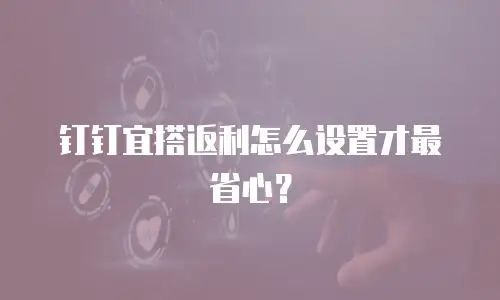钉钉宜搭返利怎么设置才最省心？