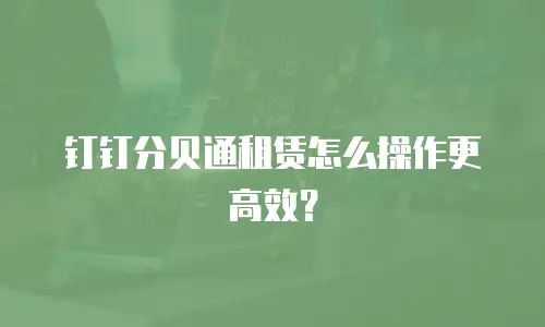 钉钉分贝通租赁怎么操作更高效？