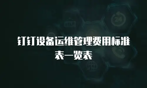 钉钉设备运维管理费用标准表一览表