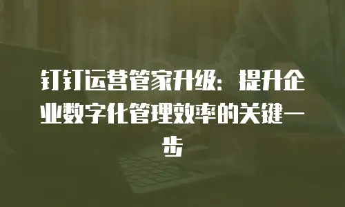 钉钉运营管家升级：提升企业数字化管理效率的关键一步