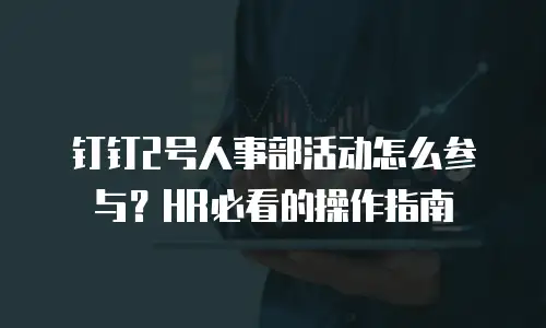 钉钉2号人事部活动怎么参与？HR必看的操作指南