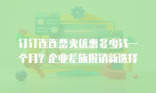 钉钉连连票夹优惠多少钱一个月？企业差旅报销新选择