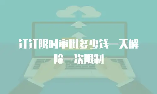 钉钉限时审批多少钱一天解除一次限制